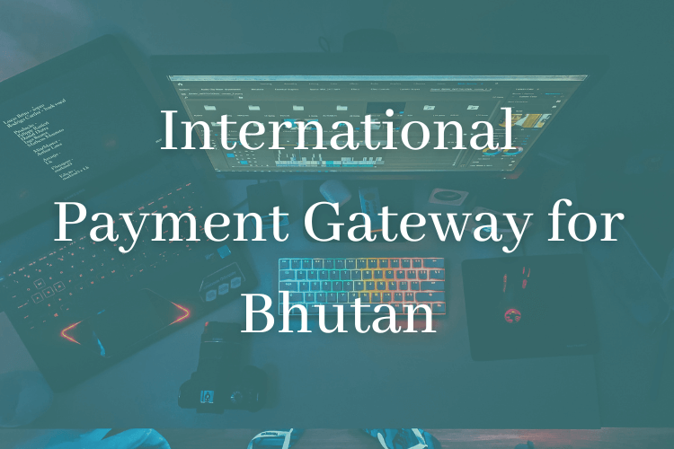 Why International Payment Gateway is Important for Bhutan